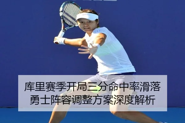 库里赛季开局三分命中率滑落 勇士阵容调整方案深度解析 - milansports